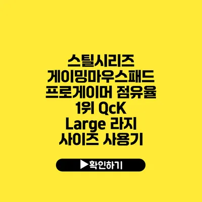 스틸시리즈 게이밍마우스패드 프로게이머 점유율 1위 QcK Large 라지 사이즈 사용기