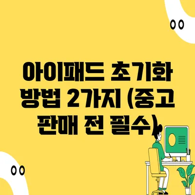 아이패드 초기화 방법 2가지 (중고 판매 전 필수)