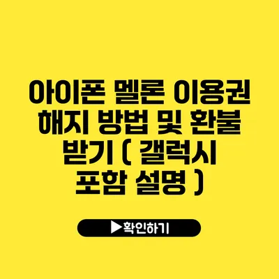 아이폰 멜론 이용권 해지 방법 및 환불 받기 ( 갤럭시 포함 설명 )