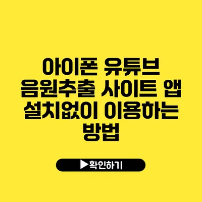 아이폰 유튜브 음원추출 사이트 앱 설치없이 이용하는 방법