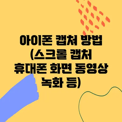 아이폰 캡쳐 방법 (스크롤 캡처 휴대폰 화면 동영상 녹화 등)