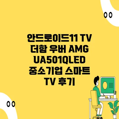 안드로이드11 TV 더함 우버 AMG UA501QLED 중소기업 스마트 TV 후기