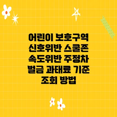 어린이 보호구역 신호위반 스쿨존 속도위반 주정차 벌금 과태료 기준 조회 방법