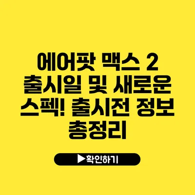 에어팟 맥스 2 출시일 및 새로운 스펙! 출시전 정보 총정리