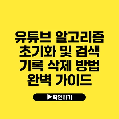 유튜브 알고리즘 초기화 및 검색 기록 삭제 방법 완벽 가이드