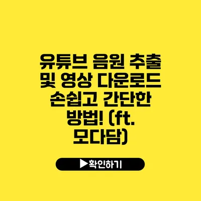 유튜브 음원 추출 및 영상 다운로드 손쉽고 간단한 방법! (ft. 모다담)