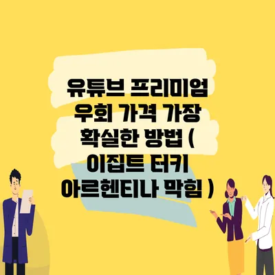 유튜브 프리미엄 우회 가격 가장 확실한 방법 ( 이집트 터키 아르헨티나 막힘 )