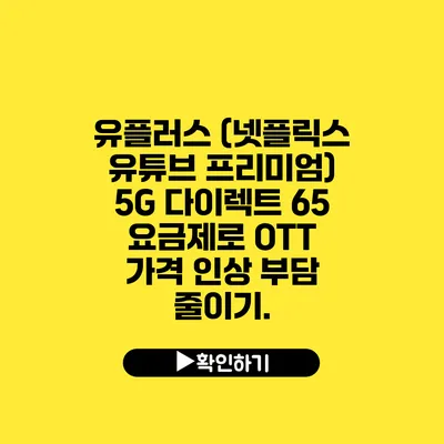 유플러스 (넷플릭스 유튜브 프리미엄) 5G 다이렉트 65 요금제로 OTT 가격 인상 부담 줄이기.