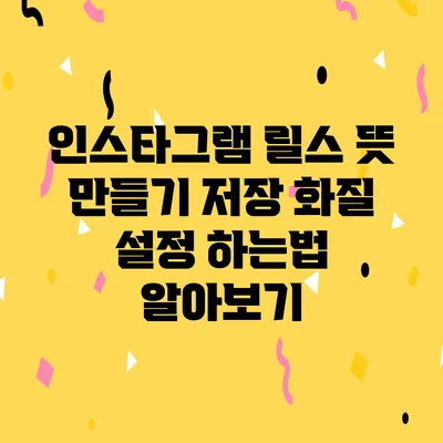 인스타그램 릴스 뜻 만들기 저장 화질 설정 하는법 알아보기