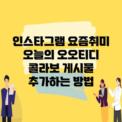 인스타그램 요즘취미 오늘의 오오티디 콜라보 게시물 추가하는 방법