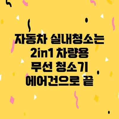 자동차 실내청소는 2in1 차량용 무선 청소기 에어건으로 끝