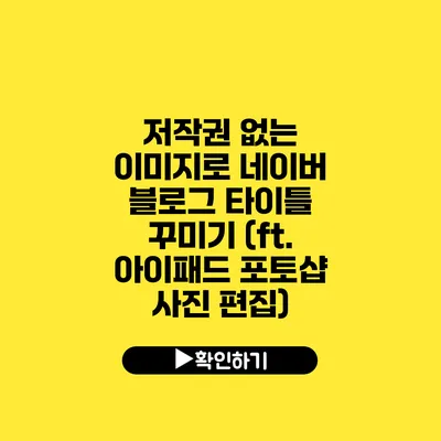 저작권 없는 이미지로 네이버 블로그 타이틀 꾸미기 (ft. 아이패드 포토샵 사진 편집)