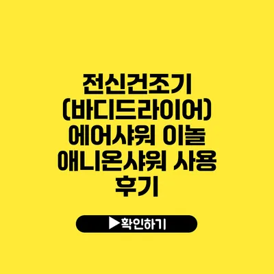 전신건조기 (바디드라이어) 에어샤워 이놀 애니온샤워 사용 후기