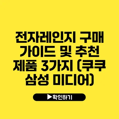 전자레인지 구매 가이드 및 추천 제품 3가지 (쿠쿠 삼성 미디어)