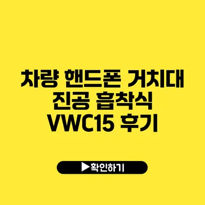 차량 핸드폰 거치대 진공 흡착식 VWC15 후기