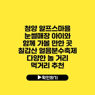 청양 알프스마을 눈썰매장 아이와 함께 가볼 만한 곳 칠갑산 얼음분수축제 다양한 놀 거리 먹거리 추천