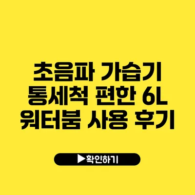 초음파 가습기 통세척 편한 6L 워터붐 사용 후기