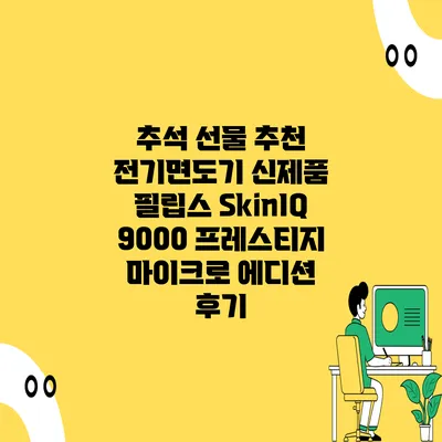 추석 선물 추천 전기면도기 신제품 필립스 SkinIQ 9000 프레스티지 마이크로 에디션 후기