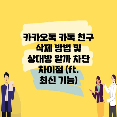 카카오톡 카톡 친구 삭제 방법 및 상대방 알까? 차단 차이점 (ft. 최신 기능)