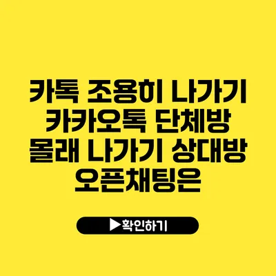 카톡 조용히 나가기 카카오톡 단체방 몰래 나가기 상대방 오픈채팅은?