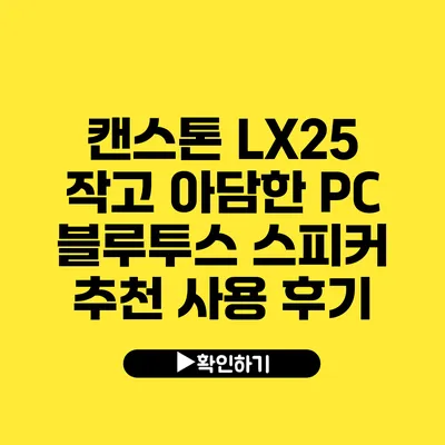 캔스톤 LX25 작고 아담한 PC 블루투스 스피커 추천 사용 후기