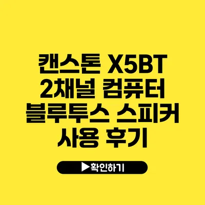 캔스톤 X5BT 2채널 컴퓨터 블루투스 스피커 사용 후기