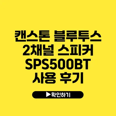 캔스톤 블루투스 2채널 스피커 SPS500BT 사용 후기