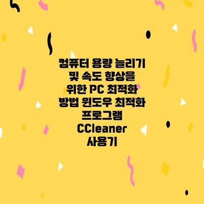 컴퓨터 용량 늘리기 및 속도 향상을 위한 PC 최적화 방법 윈도우 최적화 프로그램 CCleaner 사용기