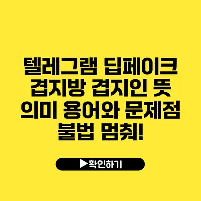 텔레그램 딥페이크 겹지방 겹지인 뜻 의미 용어와 문제점 불법 멈춰!