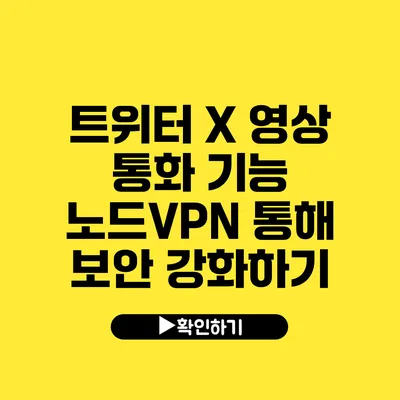 트위터 X 영상 통화 기능 노드VPN 통해 보안 강화하기