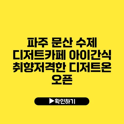 파주 문산 수제 디저트카페 아이간식 취향저격한 디저트온 오픈