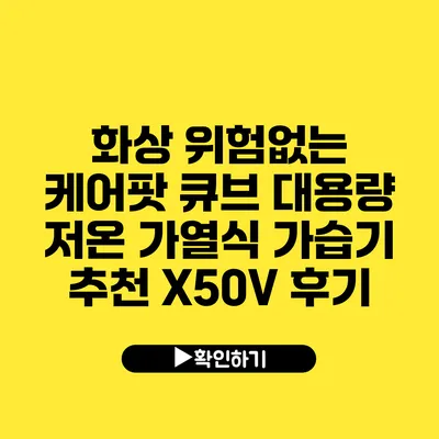 화상 위험없는 케어팟 큐브 대용량 저온 가열식 가습기 추천 X50V 후기