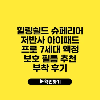 힐링쉴드 슈페리어 저반사 아이패드 프로 7세대 액정 보호 필름 추천 부착 후기