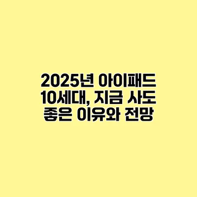 2025년 아이패드 10세대, 지금 사도 좋은 이유와 전망