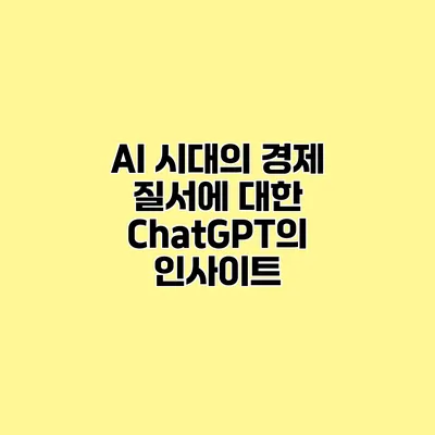 AI 시대의 경제 질서에 대한 ChatGPT의 인사이트