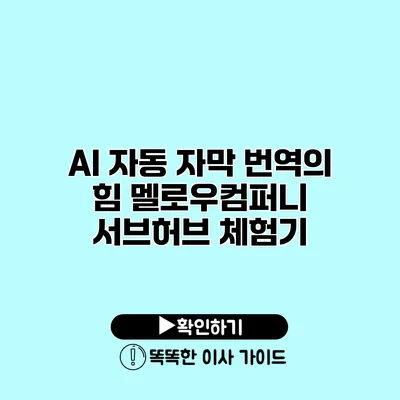 AI 자동 자막 번역의 힘 멜로우컴퍼니 서브허브 체험기