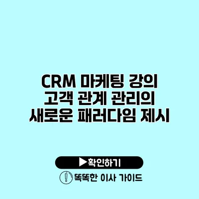 CRM 마케팅 강의 고객 관계 관리의 새로운 패러다임 제시