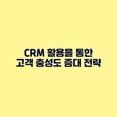 CRM 활용을 통한 고객 충성도 증대 전략