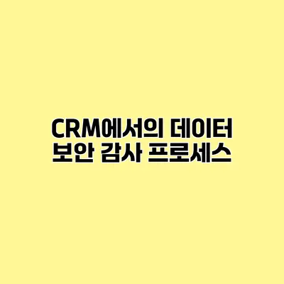 CRM에서의 데이터 보안 감사 프로세스