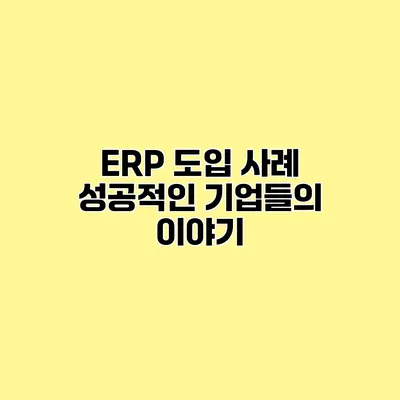 ERP 도입 사례 성공적인 기업들의 이야기