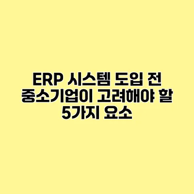 ERP 시스템 도입 전 중소기업이 고려해야 할 5가지 요소