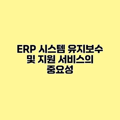 ERP 시스템 유지보수 및 지원 서비스의 중요성