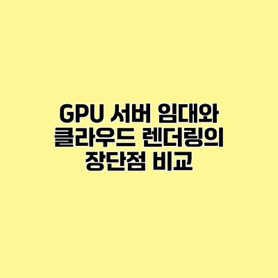 GPU 서버 임대와 클라우드 렌더링의 장단점 비교