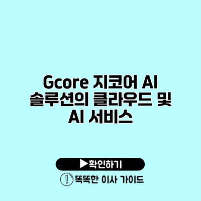 Gcore 지코어 AI 솔루션의 클라우드 및 AI 서비스