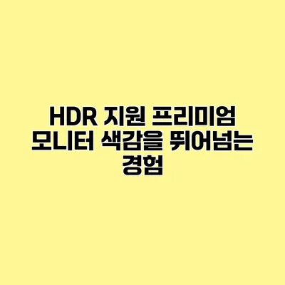 HDR 지원 프리미엄 모니터 색감을 뛰어넘는 경험