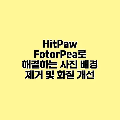 HitPaw FotorPea로 해결하는 사진 배경 제거 및 화질 개선