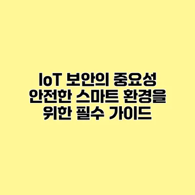 IoT 보안의 중요성 안전한 스마트 환경을 위한 필수 가이드