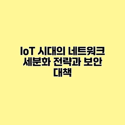 IoT 시대의 네트워크 세분화 전략과 보안 대책