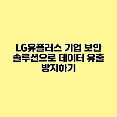 LG유플러스 기업 보안 솔루션으로 데이터 유출 방지하기