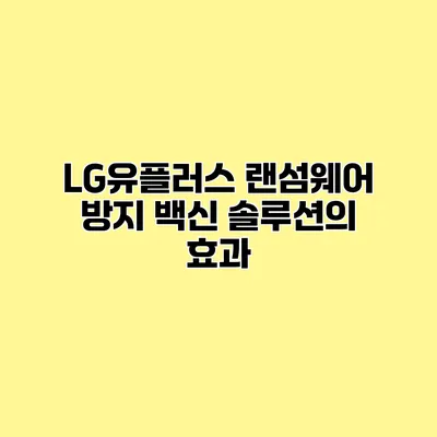 LG유플러스 랜섬웨어 방지 백신 솔루션의 효과